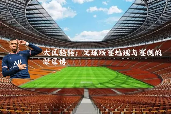大区轮转：足球联赛地理与赛制的深层博弈