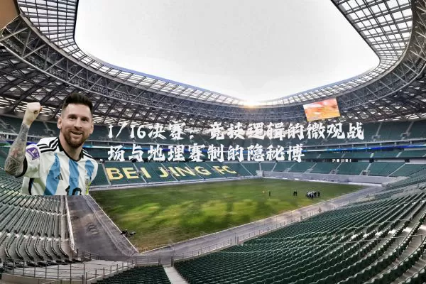 1/16决赛：竞技逻辑的微观战场与地理赛制的隐秘博弈