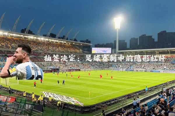 抽签决定:足球赛制中的隐形杠杆