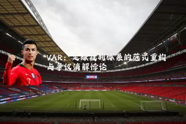 VAR：足球裁判体系的范式重构与争议消解悖论