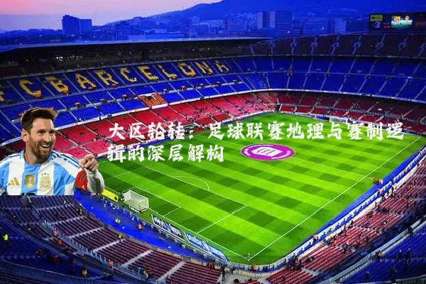 大区轮转：足球联赛地理与赛制逻辑的深层解构