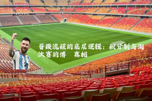 晋级流程的底层逻辑:积分制与淘汰赛的博弈真相